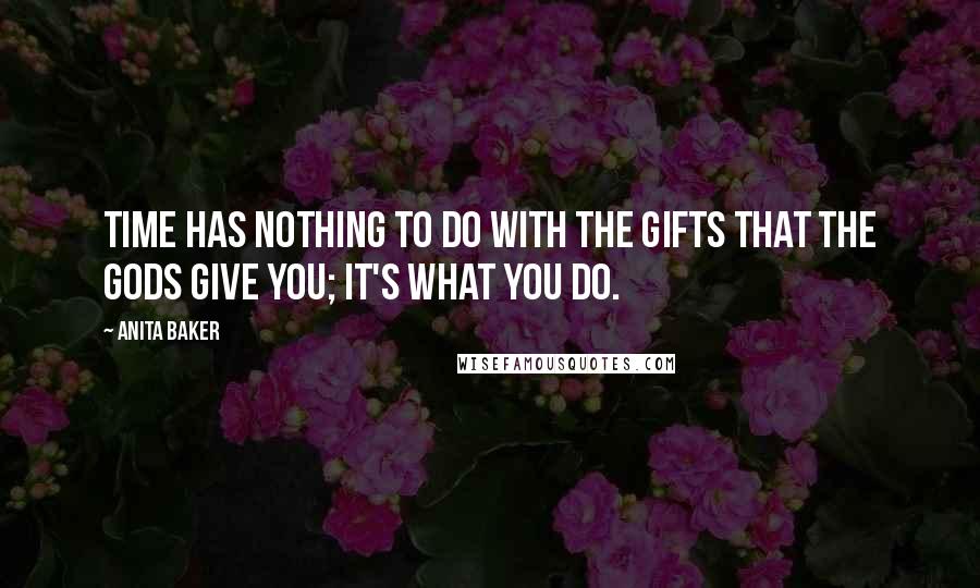 Anita Baker Quotes: Time has nothing to do with the gifts that the gods give you; it's what you do.
