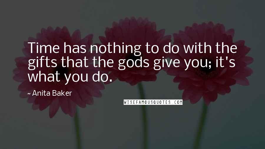 Anita Baker Quotes: Time has nothing to do with the gifts that the gods give you; it's what you do.