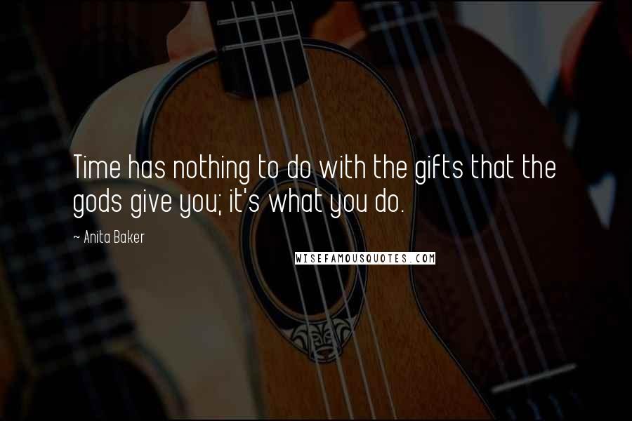 Anita Baker Quotes: Time has nothing to do with the gifts that the gods give you; it's what you do.
