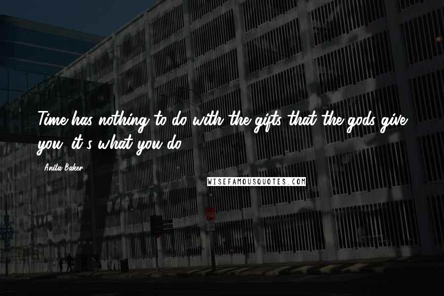 Anita Baker Quotes: Time has nothing to do with the gifts that the gods give you; it's what you do.