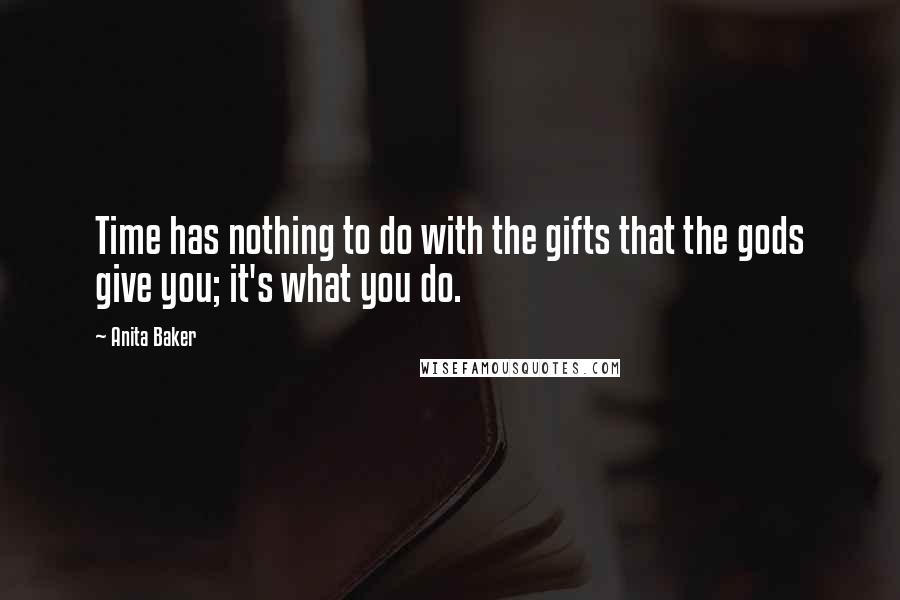 Anita Baker Quotes: Time has nothing to do with the gifts that the gods give you; it's what you do.