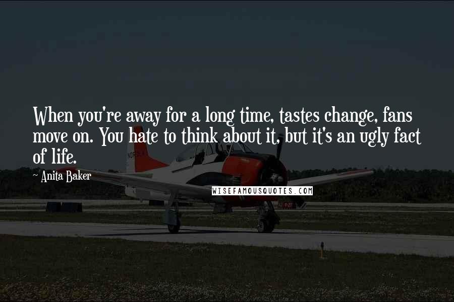 Anita Baker Quotes: When you're away for a long time, tastes change, fans move on. You hate to think about it, but it's an ugly fact of life.