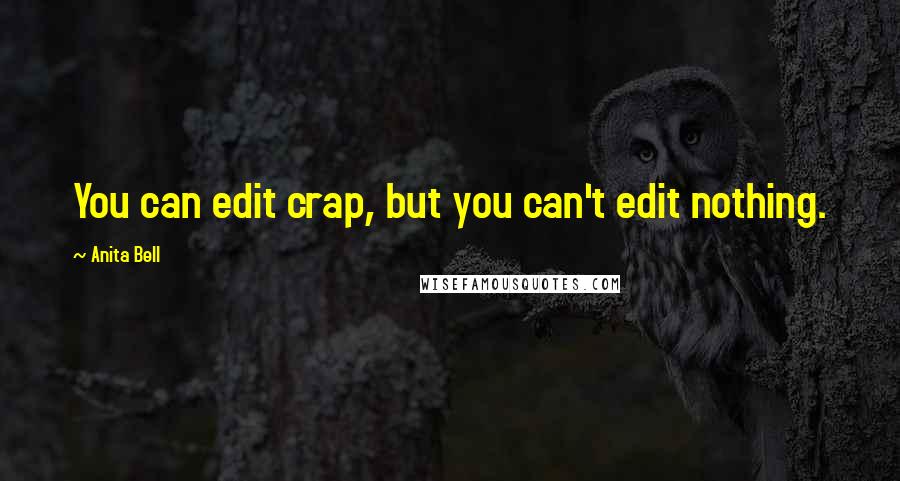 Anita Bell Quotes: You can edit crap, but you can't edit nothing.