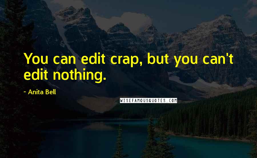 Anita Bell Quotes: You can edit crap, but you can't edit nothing.