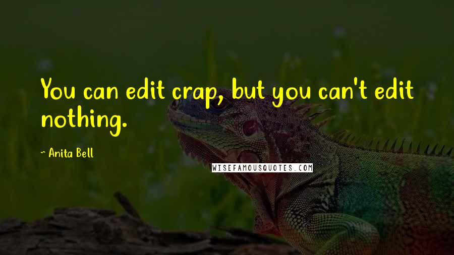 Anita Bell Quotes: You can edit crap, but you can't edit nothing.