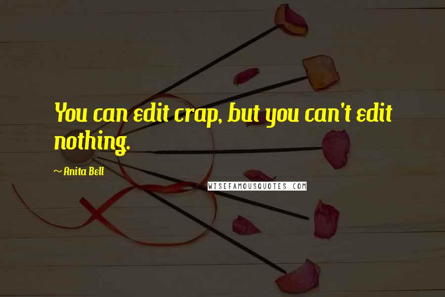 Anita Bell Quotes: You can edit crap, but you can't edit nothing.
