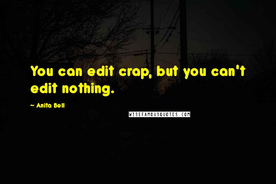 Anita Bell Quotes: You can edit crap, but you can't edit nothing.