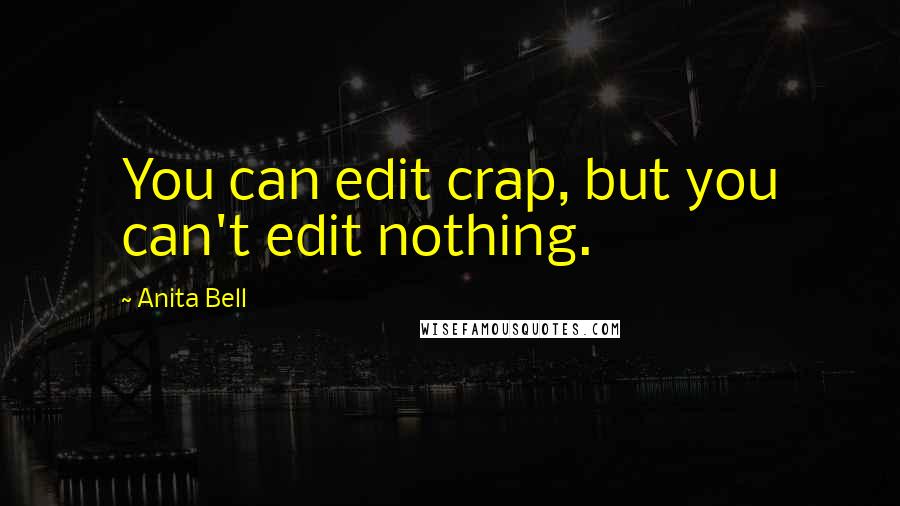 Anita Bell Quotes: You can edit crap, but you can't edit nothing.