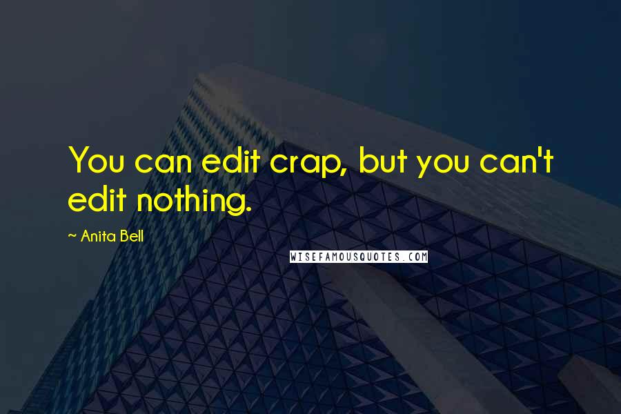 Anita Bell Quotes: You can edit crap, but you can't edit nothing.