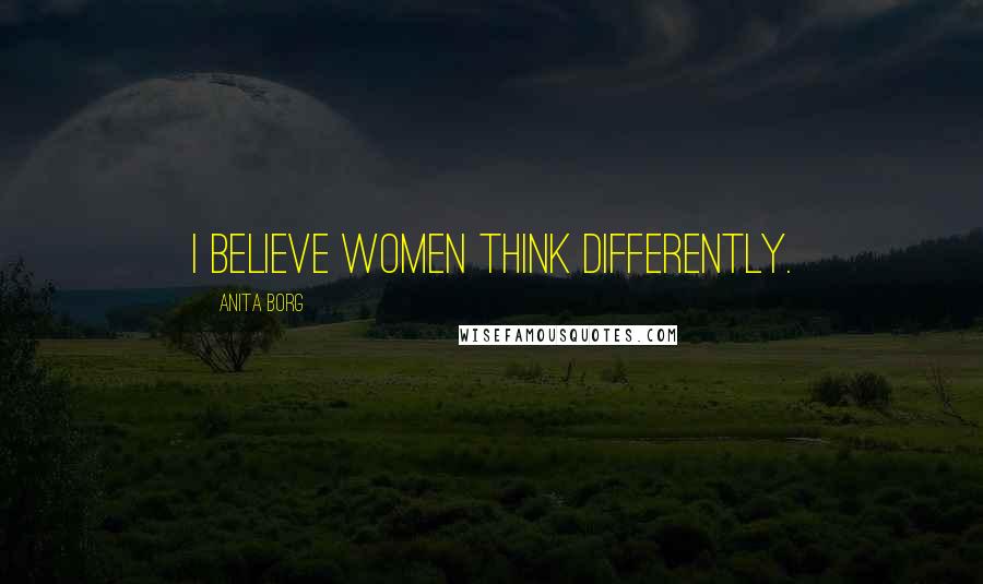 Anita Borg Quotes: I believe women think differently.