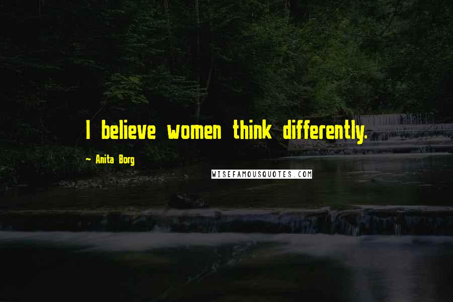 Anita Borg Quotes: I believe women think differently.