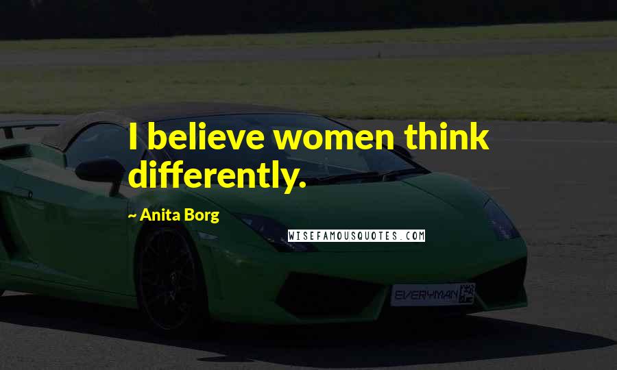 Anita Borg Quotes: I believe women think differently.