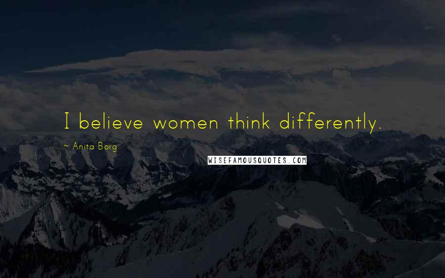 Anita Borg Quotes: I believe women think differently.