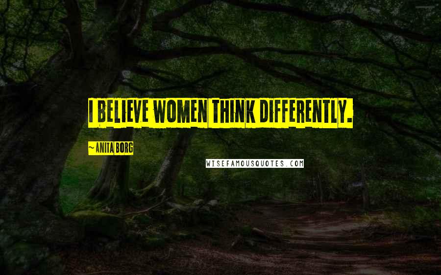 Anita Borg Quotes: I believe women think differently.