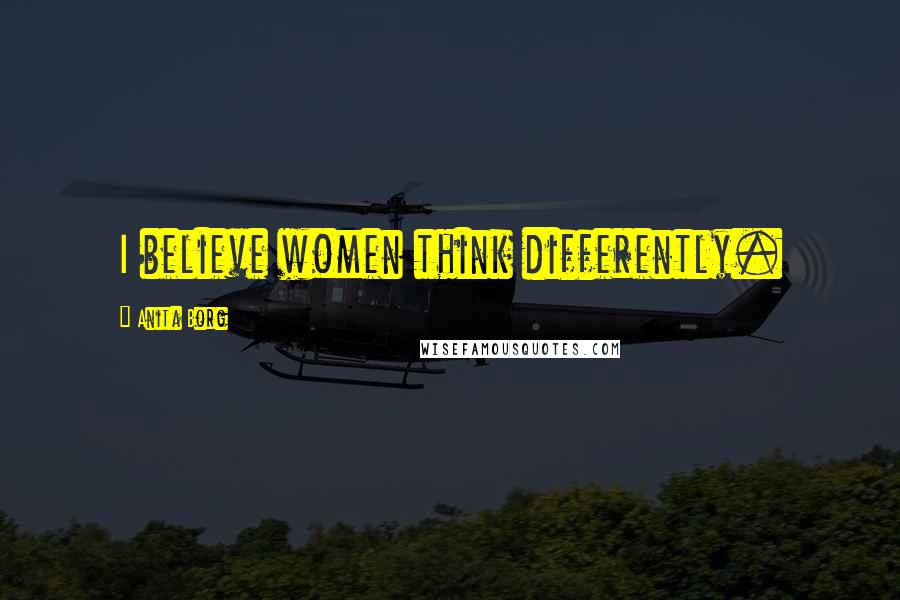 Anita Borg Quotes: I believe women think differently.