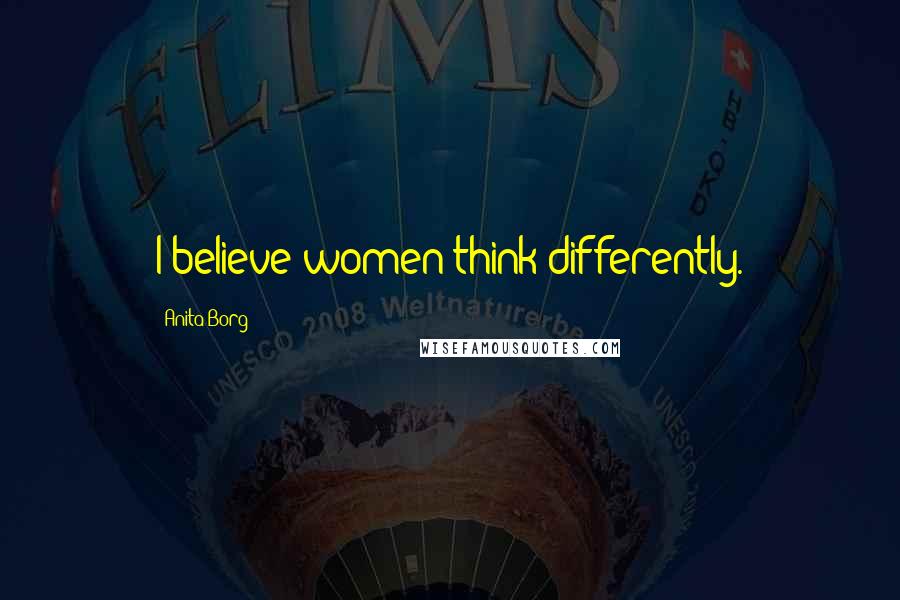 Anita Borg Quotes: I believe women think differently.