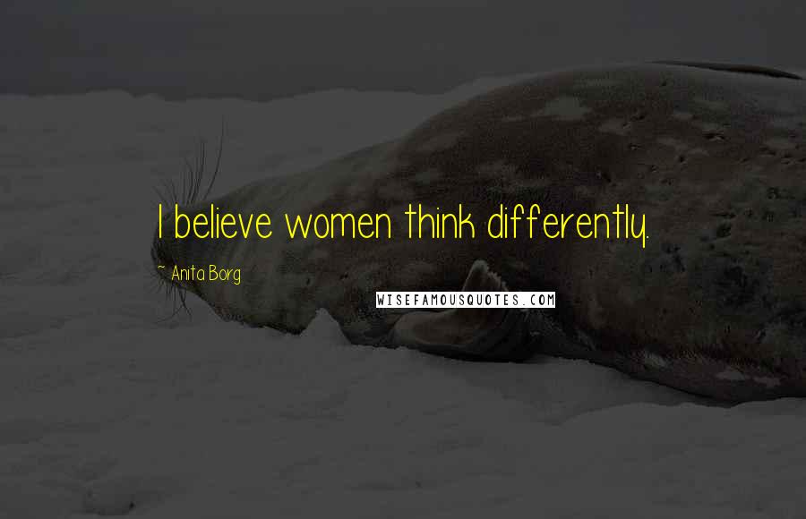 Anita Borg Quotes: I believe women think differently.