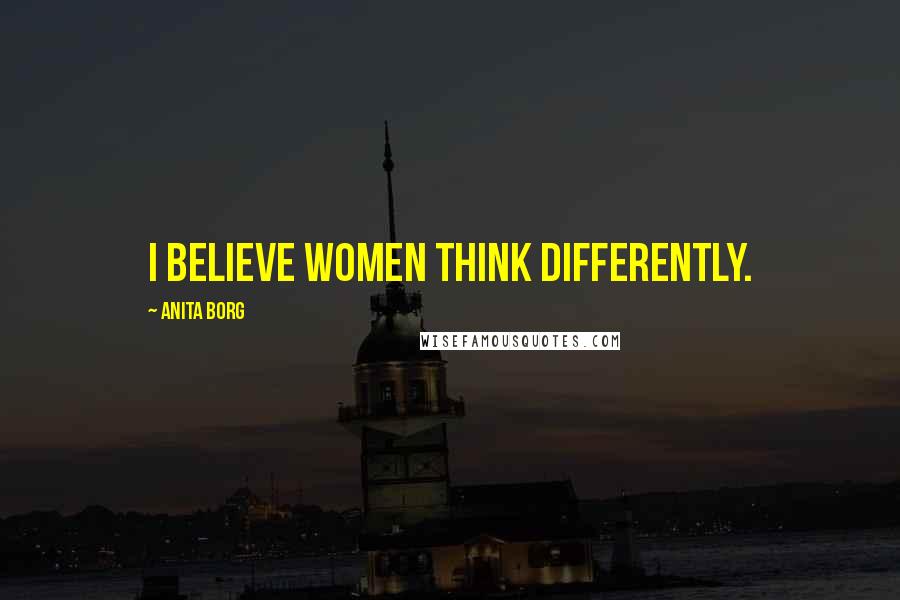 Anita Borg Quotes: I believe women think differently.
