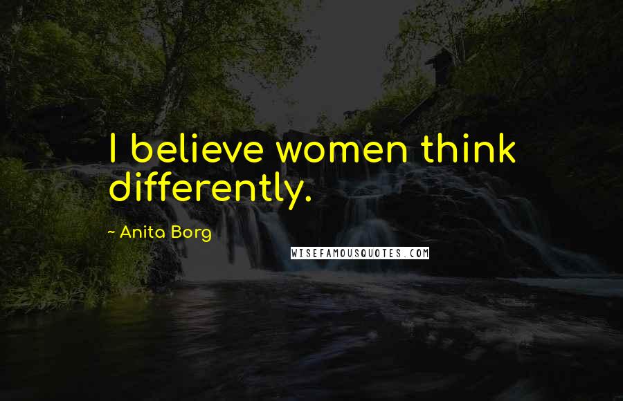 Anita Borg Quotes: I believe women think differently.