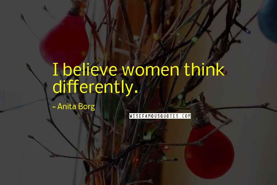 Anita Borg Quotes: I believe women think differently.