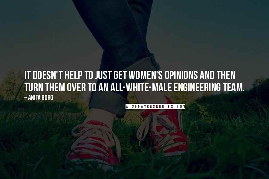 Anita Borg Quotes: It doesn't help to just get women's opinions and then turn them over to an all-white-male engineering team.