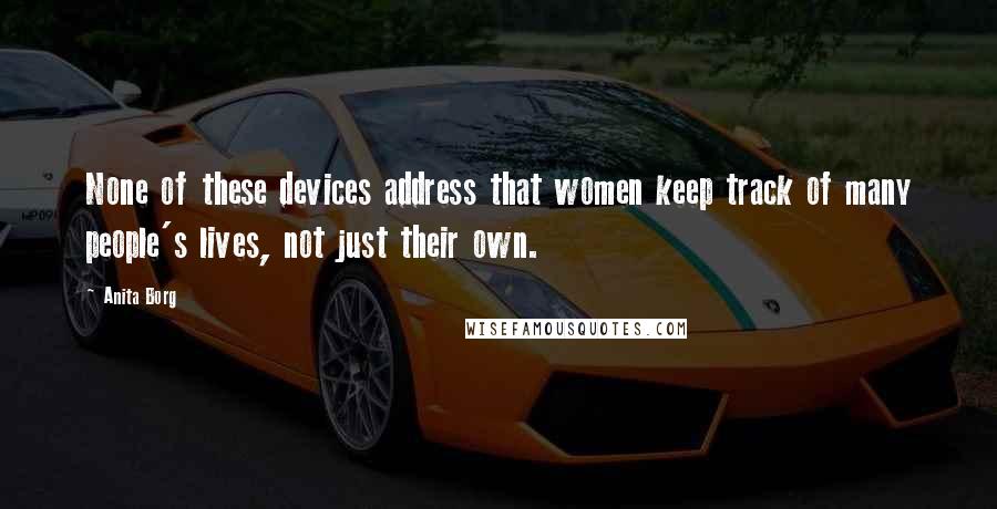 Anita Borg Quotes: None of these devices address that women keep track of many people's lives, not just their own.