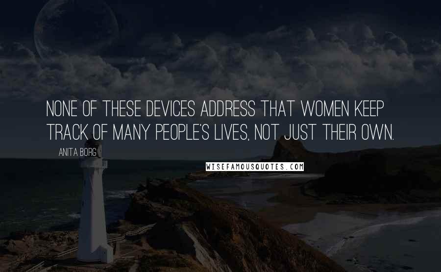 Anita Borg Quotes: None of these devices address that women keep track of many people's lives, not just their own.