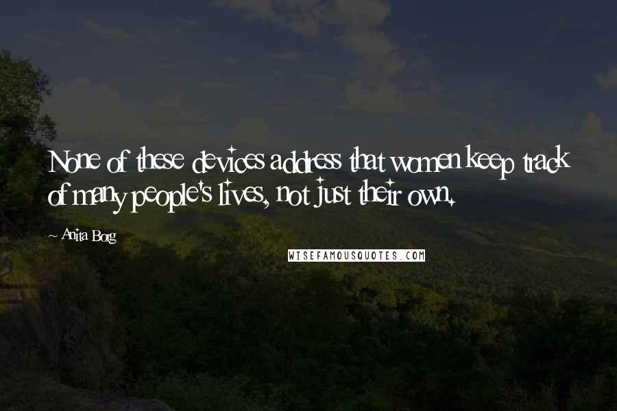 Anita Borg Quotes: None of these devices address that women keep track of many people's lives, not just their own.