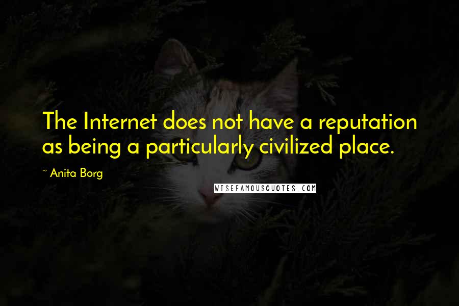 Anita Borg Quotes: The Internet does not have a reputation as being a particularly civilized place.