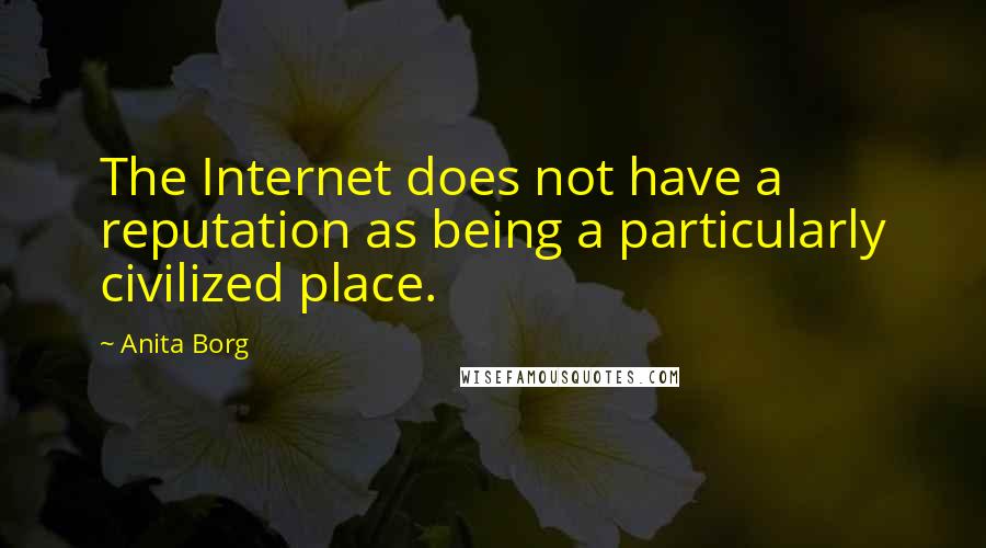 Anita Borg Quotes: The Internet does not have a reputation as being a particularly civilized place.