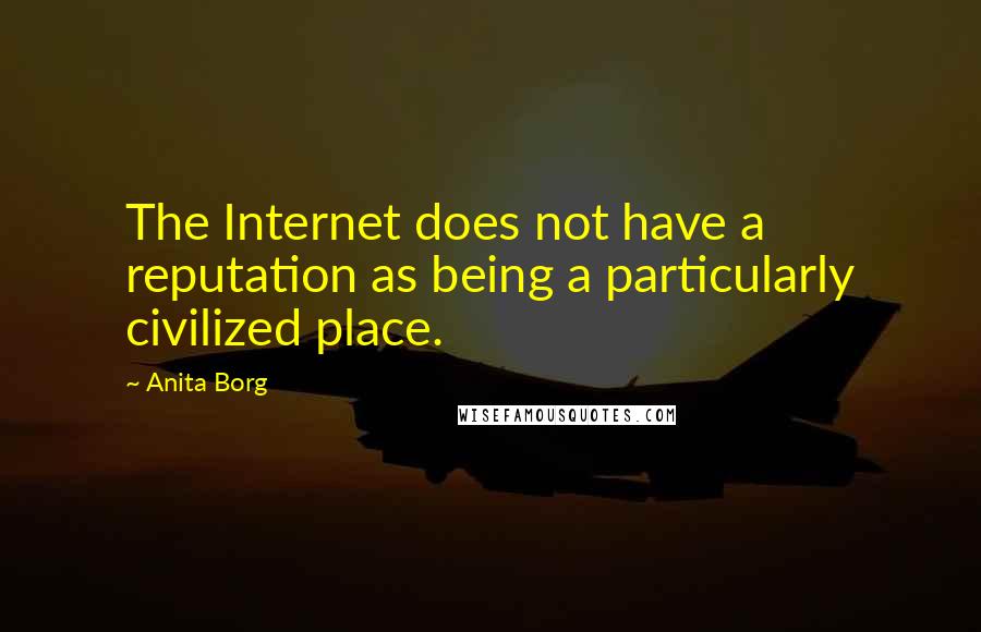 Anita Borg Quotes: The Internet does not have a reputation as being a particularly civilized place.