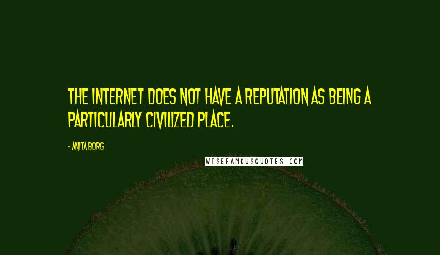 Anita Borg Quotes: The Internet does not have a reputation as being a particularly civilized place.