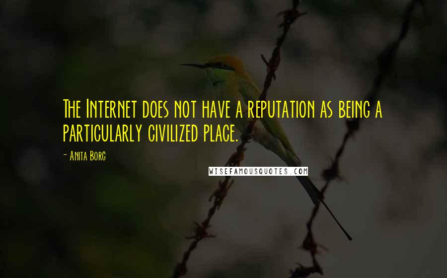 Anita Borg Quotes: The Internet does not have a reputation as being a particularly civilized place.