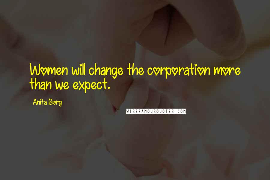 Anita Borg Quotes: Women will change the corporation more than we expect.