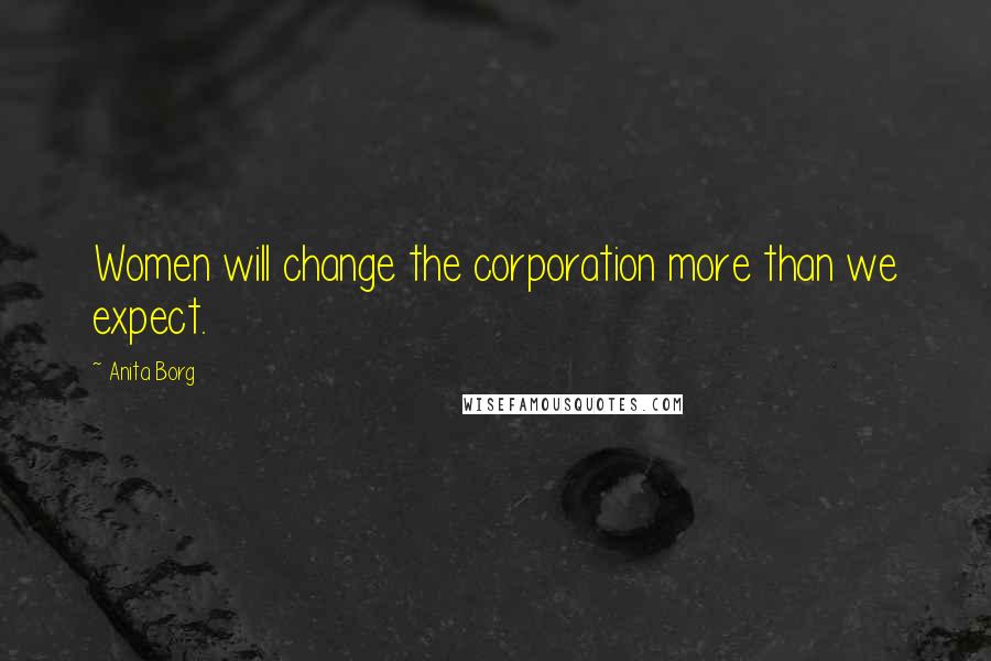 Anita Borg Quotes: Women will change the corporation more than we expect.
