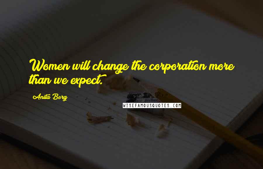 Anita Borg Quotes: Women will change the corporation more than we expect.