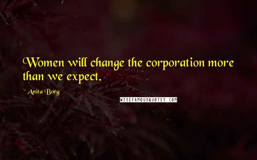 Anita Borg Quotes: Women will change the corporation more than we expect.