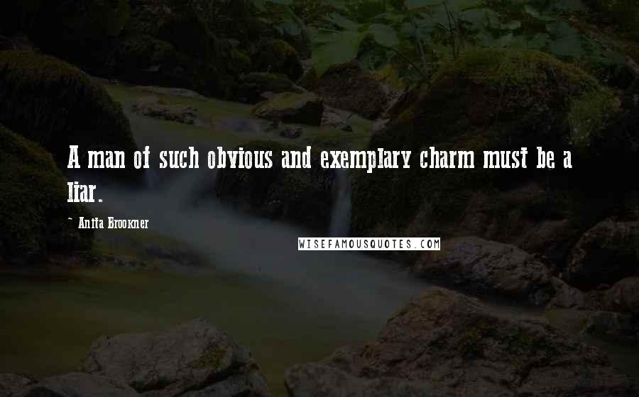 Anita Brookner Quotes: A man of such obvious and exemplary charm must be a liar.