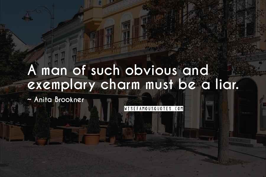 Anita Brookner Quotes: A man of such obvious and exemplary charm must be a liar.