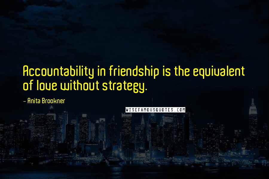 Anita Brookner Quotes: Accountability in friendship is the equivalent of love without strategy.