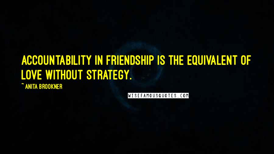 Anita Brookner Quotes: Accountability in friendship is the equivalent of love without strategy.