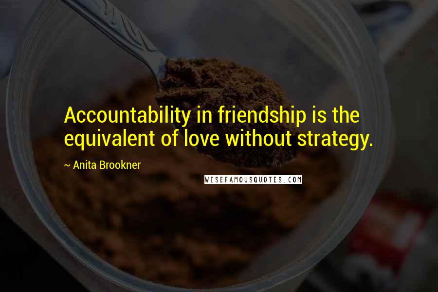 Anita Brookner Quotes: Accountability in friendship is the equivalent of love without strategy.