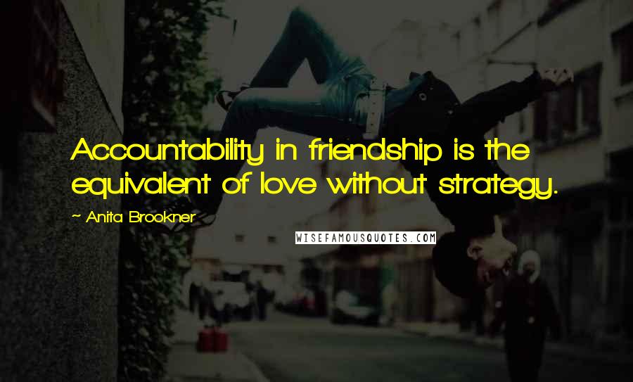 Anita Brookner Quotes: Accountability in friendship is the equivalent of love without strategy.