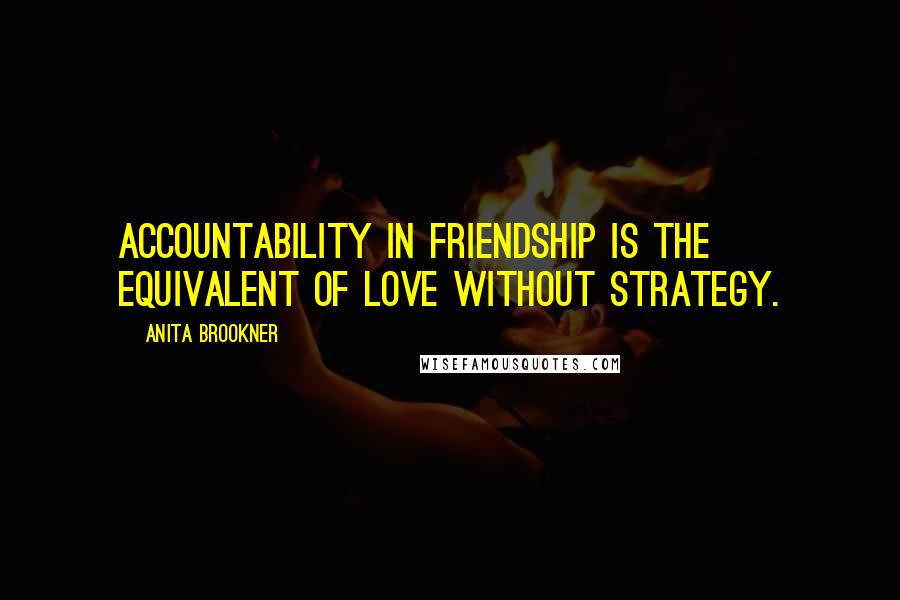 Anita Brookner Quotes: Accountability in friendship is the equivalent of love without strategy.