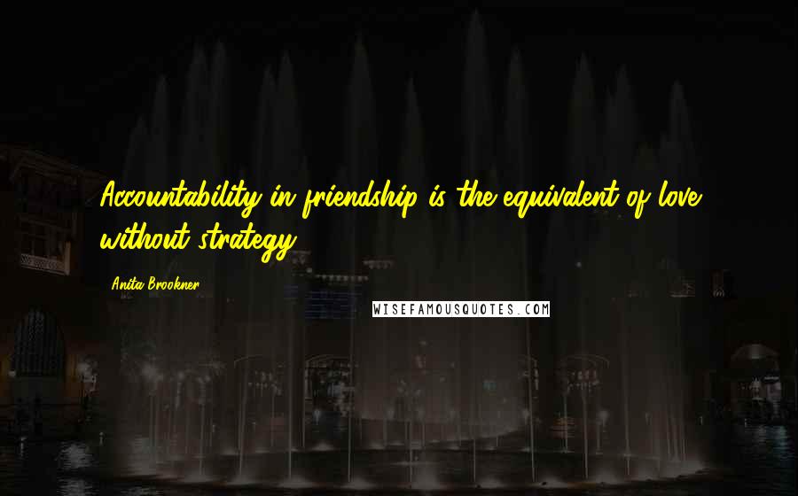 Anita Brookner Quotes: Accountability in friendship is the equivalent of love without strategy.