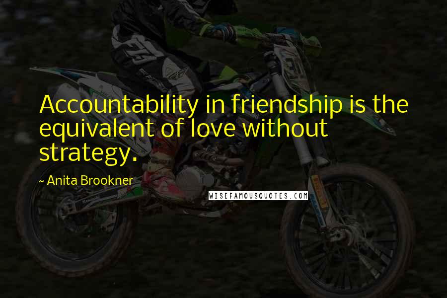 Anita Brookner Quotes: Accountability in friendship is the equivalent of love without strategy.