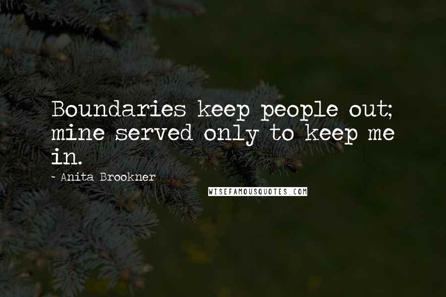 Anita Brookner Quotes: Boundaries keep people out; mine served only to keep me in.