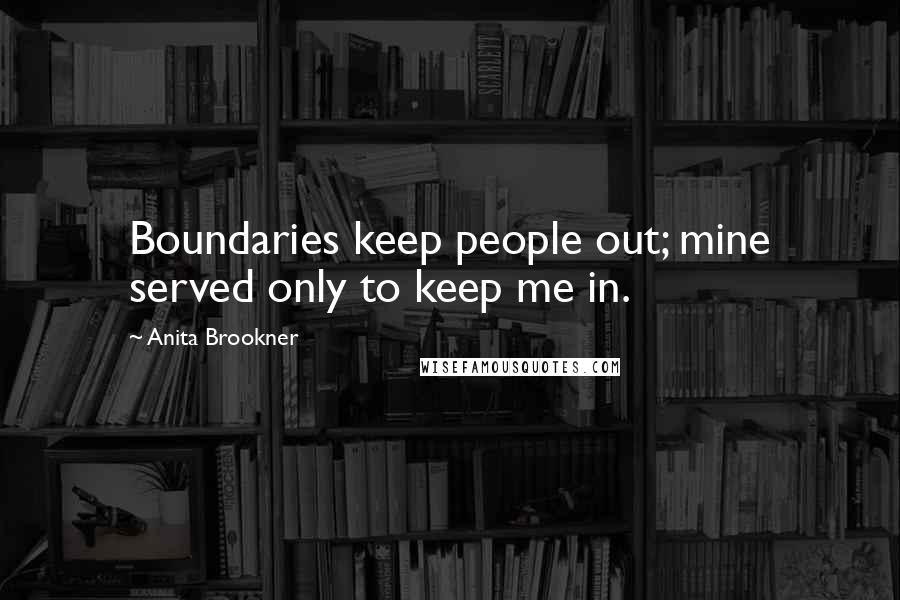 Anita Brookner Quotes: Boundaries keep people out; mine served only to keep me in.