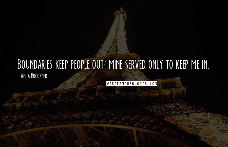 Anita Brookner Quotes: Boundaries keep people out; mine served only to keep me in.