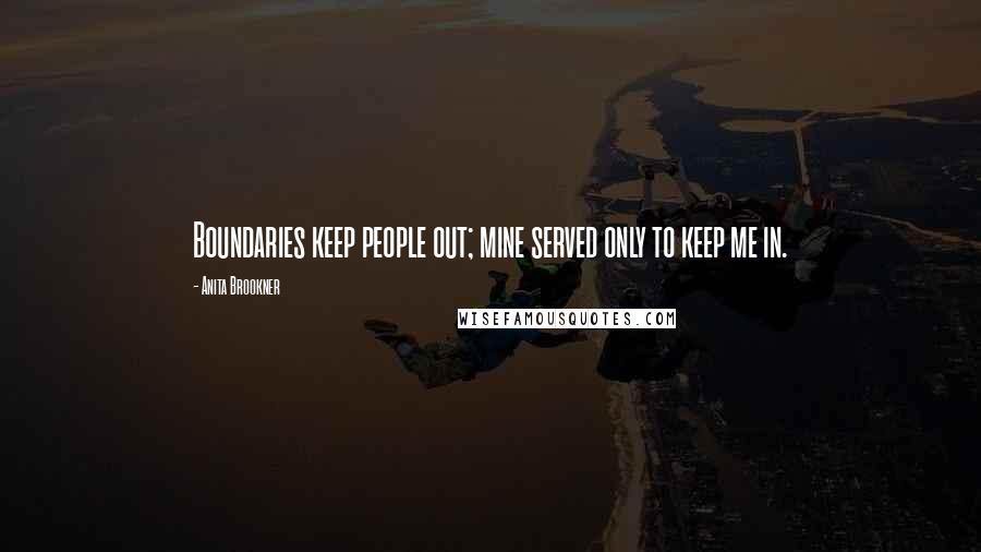 Anita Brookner Quotes: Boundaries keep people out; mine served only to keep me in.